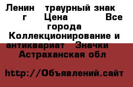 1) Ленин - траурный знак ( 1924 г ) › Цена ­ 4 800 - Все города Коллекционирование и антиквариат » Значки   . Астраханская обл.